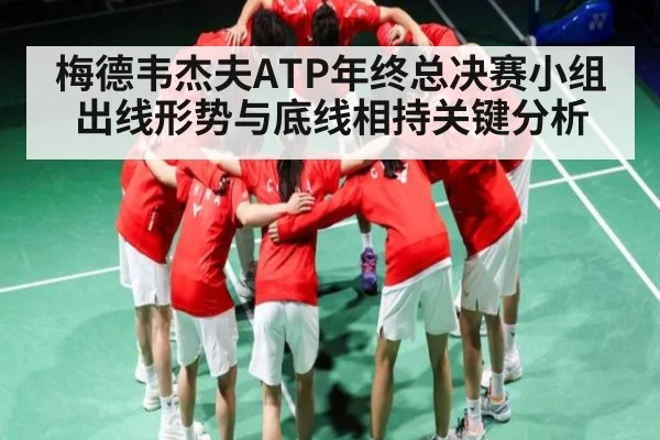 梅德韦杰夫ATP年终总决赛小组出线形势与底线相持关键分析