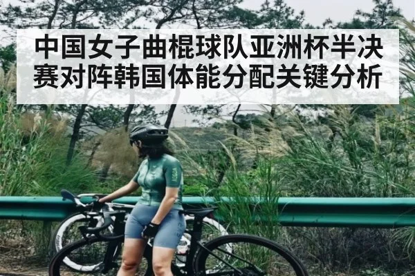 中国女子曲棍球队亚洲杯半决赛对阵韩国体能分配关键分析