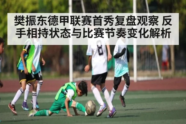 樊振东德甲联赛首秀复盘观察 反手相持状态与比赛节奏变化解析 - kaiyun