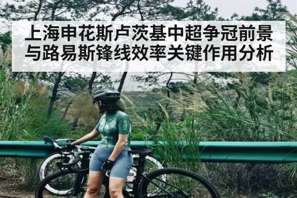 上海申花斯卢茨基中超争冠前景与路易斯锋线效率关键作用分析 - kaiyun